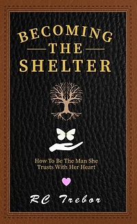 Becoming The Shelter: How To Be The Man She Trusts With Her Heart
