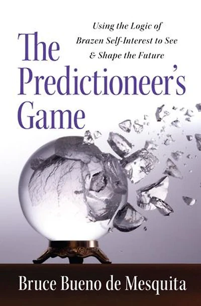 The Predictioneer's Game: Using Logic Of Brazen Self-interest To See And Shape Future