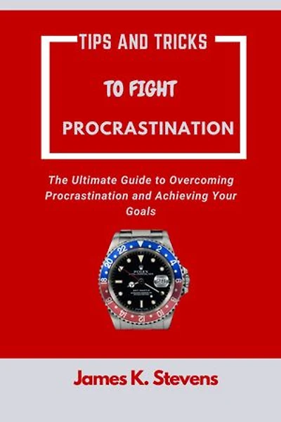 Tips And Tricks To Fight Procrastination: The Ultimate Guide to Overcoming Procrastination and Achieving Your Goals