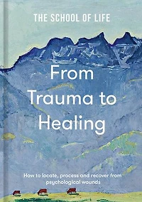 from Trauma to Healing: How locate, process and recover psychological wounds