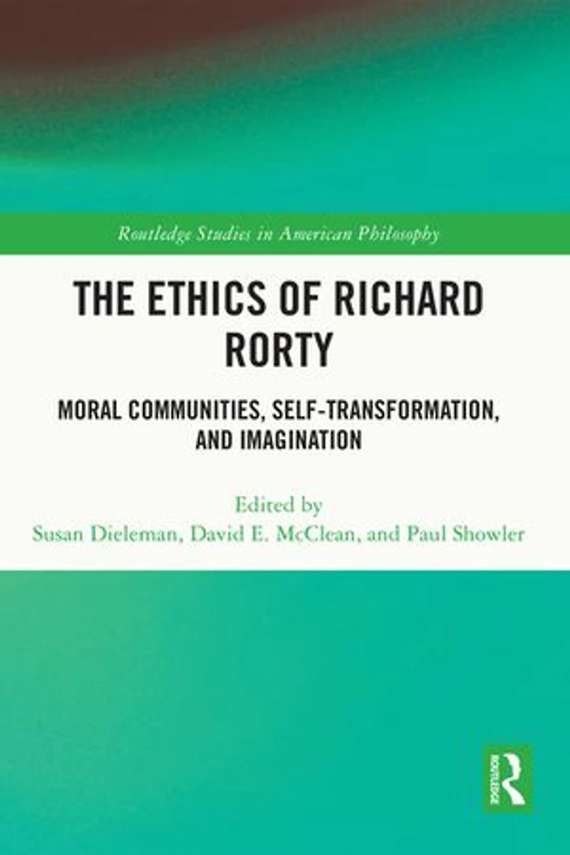 The Ethics of Richard Rorty: Moral Communities, Self-Transformation, and Imagination