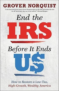 End The Irs Before It Ends Us: How To Restore A Low Tax, High Growth, Wealthy America