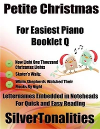 Petite Christmas Booklet Q - For Beginner and Novice Pianists Now Light One Thousand Christmas Lights Skater’s Waltz While Shepherds Watched Their Flocks By Night Letter Names Embedded In Noteheads for Quick and Easy Reading