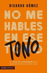 No me hables en ese tono: el arte de conversar bien para mejorar nuestra vida