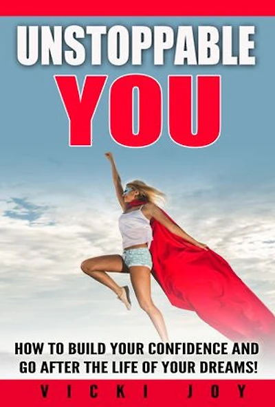 Unstoppable You!: How to Build Your Confidence and Go After the Life of Your Dreams