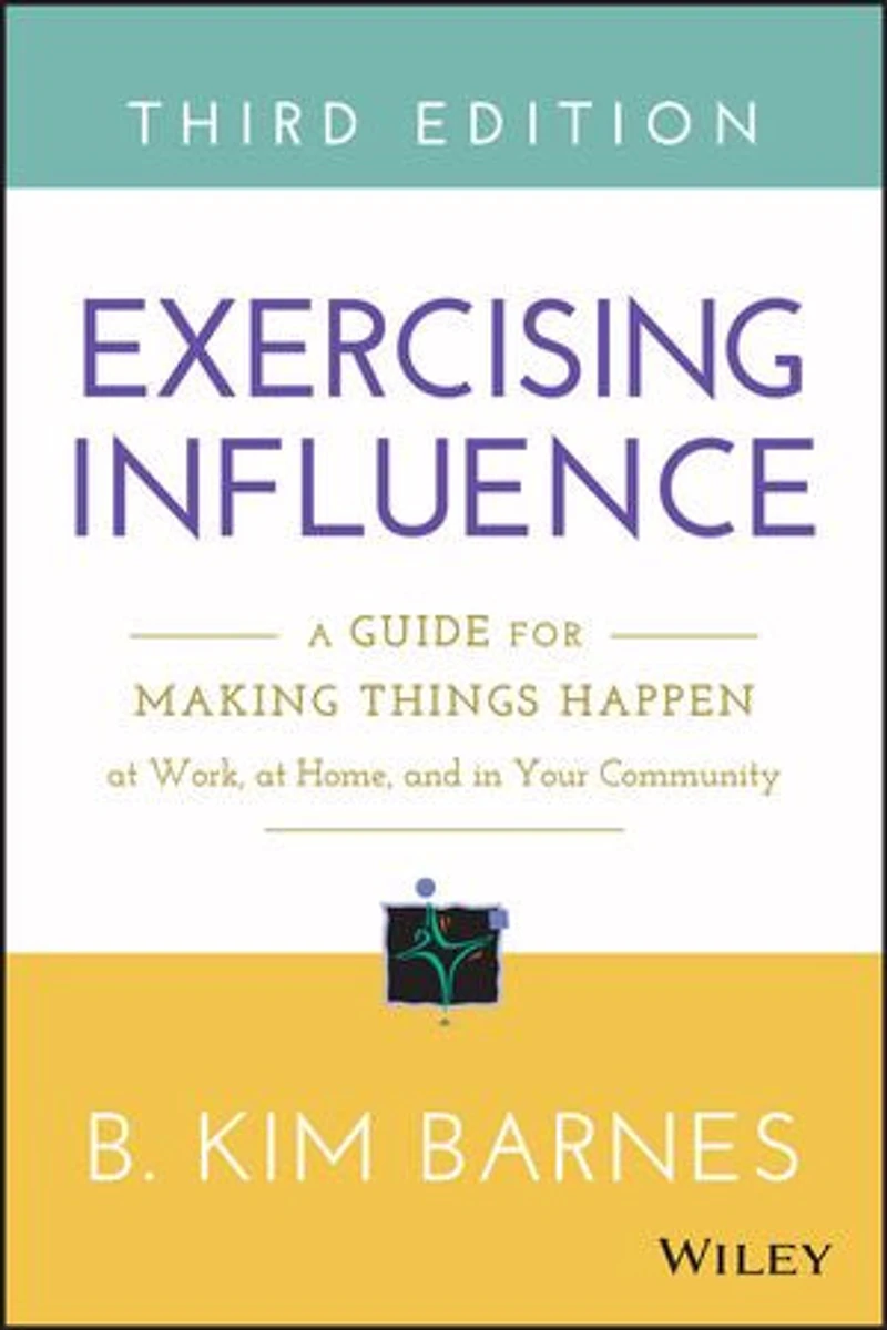Exercising Influence: A Guide for Making Things Happen at Work, Home, and Your Community
