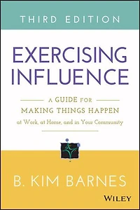Exercising Influence: A Guide for Making Things Happen at Work, Home, and Your Community