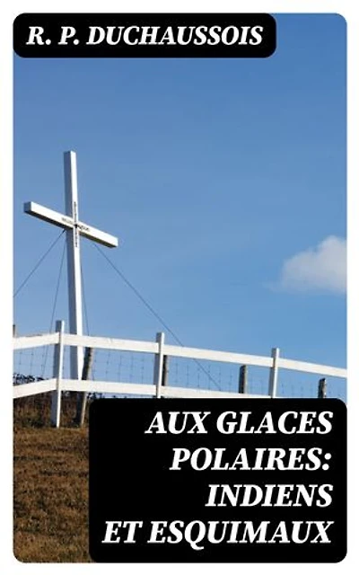 Aux glaces polaires: Indiens et esquimaux: Édition enrichie.