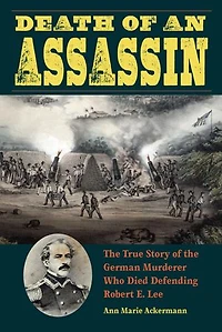 Death of an Assassin: the True Story German Murderer Who Died Defending Robert E. Lee