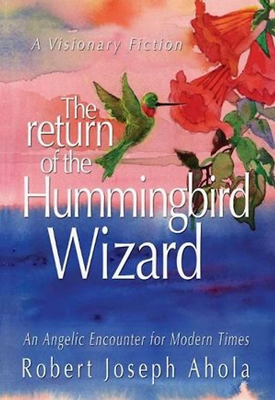 The Return of the Hummingbird Wizard - An Angelic Encounter for Modern Times