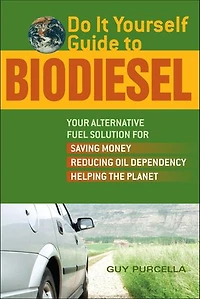 Do It Yourself Guide to Biodiesel: Your Alternative Fuel Solution for Saving Money, Reducing Oil Dependency, and Helping the Planet