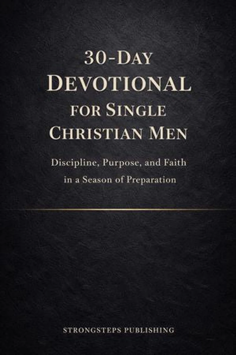 30-Day Devotional for Single Christian Men: Discipline, Purpose, and Faith in a Season of Preparation