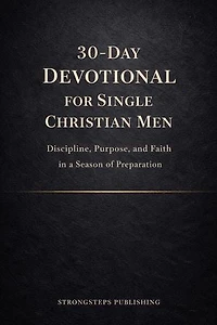 30-Day Devotional for Single Christian Men: Discipline, Purpose, and Faith in a Season of Preparation
