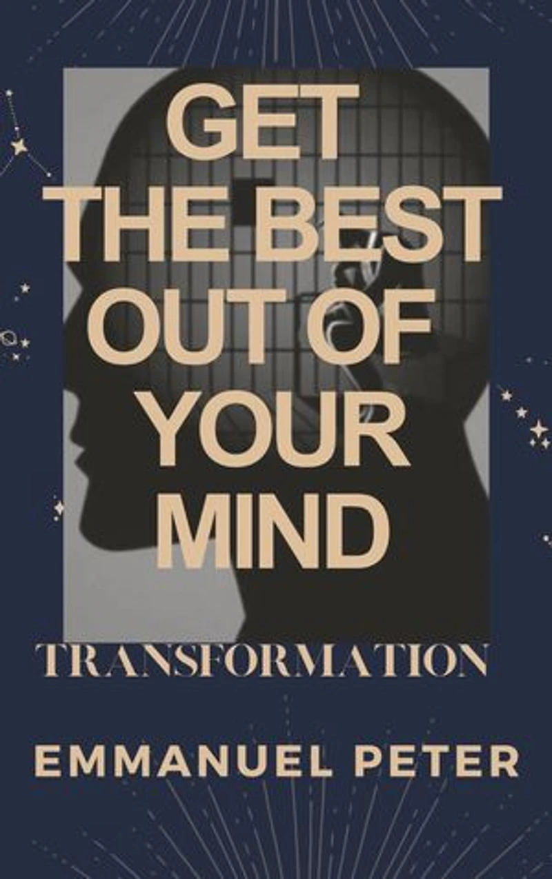 GET THE BEST OUT OF YOUR MIND: Transformation of the mind,Develop a positive mindset,Impact your health and state of being.
