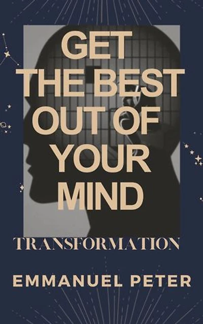 GET THE BEST OUT OF YOUR MIND: Transformation of the mind,Develop a positive mindset,Impact your health and state of being.