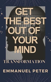 GET THE BEST OUT OF YOUR MIND: Transformation of the mind,Develop a positive mindset,Impact your health and state of being.