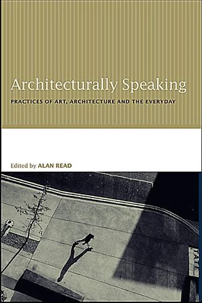 Architecturally Speaking: Practices of Art, Architecture and the Everyday