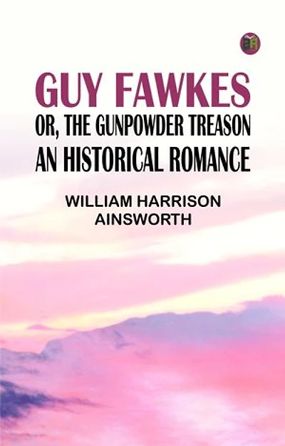 Guy Fawkes; or, The Gunpowder Treason: An Historical Romance