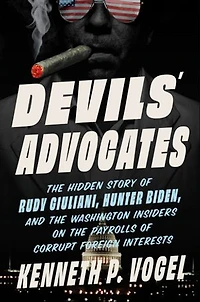Devils' Advocates: the Hidden Story of Rudy Giuliani, Hunter Biden, and Washington Insiders on Payrolls Corrupt Foreign Interests