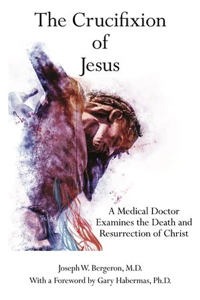 The Crucifixion of Jesus: A Medical Doctor Examines the Death and Resurrection of Christ