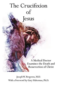 The Crucifixion of Jesus: A Medical Doctor Examines the Death and Resurrection of Christ