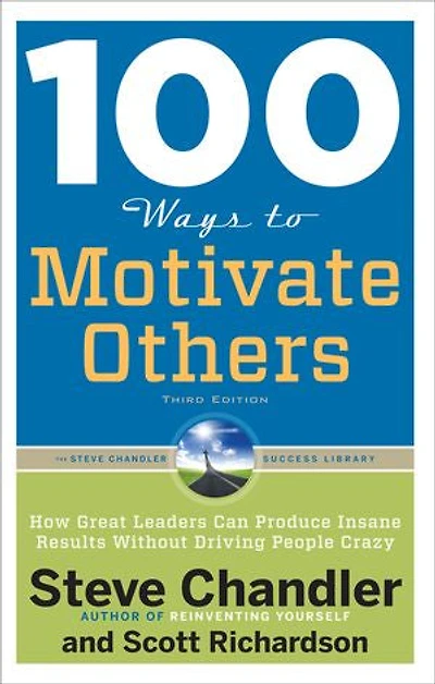 100 Ways To Motivate Others, Third Edition: How Great Leaders Can Produce Insane Results Without Driving People Crazy