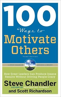 100 Ways To Motivate Others, Third Edition: How Great Leaders Can Produce Insane Results Without Driving People Crazy