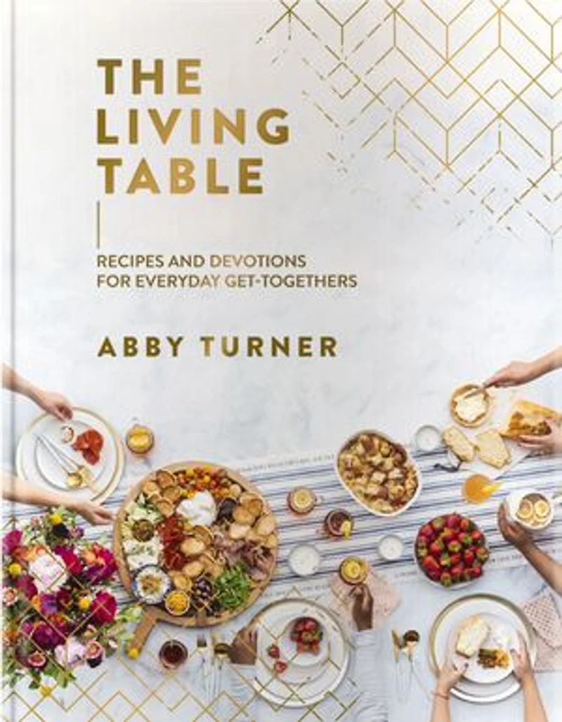 The Living Table: Recipes and Devotions for Everyday Get-Togethers (A Hospitality Cookbook with 90+ Delicious Meals, Appetizers, Snacks, Drinks plus a Devotional Every Occasion)