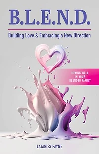 B.L.E.N.D. Building Love & Embracing a New Direction: Mixing Well in Your Blended Family