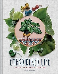 Embroidered Life: The Art Of Sarah K. Benning (modern Hand Stitched Embroidery, Craft Books)