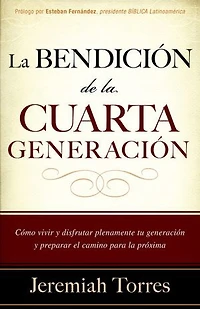 La bendición de la cuarta generación: Cómo vivir y disfrutar plenamente tu generación y preparar el camino para la próxima