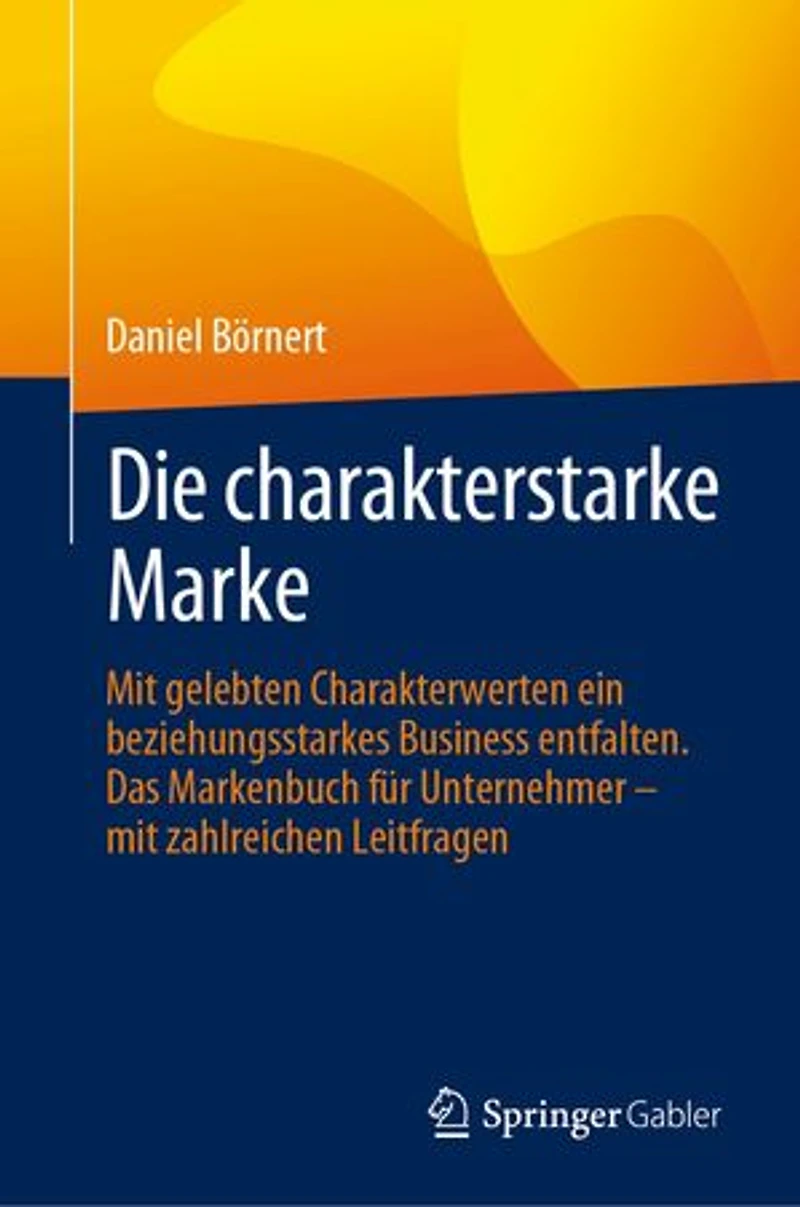 Die charakterstarke Marke: Mit gelebten Charakterwerten ein beziehungsstarkes Business entfalten. Das Markenbuch für Unternehmer – mit zahlreichen Leitfragen