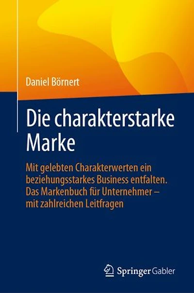 Die charakterstarke Marke: Mit gelebten Charakterwerten ein beziehungsstarkes Business entfalten. Das Markenbuch für Unternehmer – mit zahlreichen Leitfragen