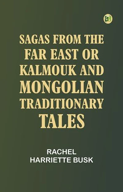 Sagas from the Far East or, Kalmouk and Mongolian Traditionary Tales