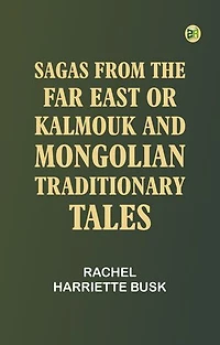 Sagas from the Far East or, Kalmouk and Mongolian Traditionary Tales