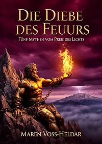 Die Diebe des Feuers: Fünf Mythen vom Preis des Lichts