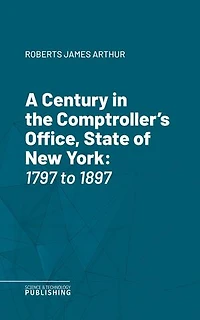 A Century in the Comptroller's Office, State of New York: 1797 to 1897