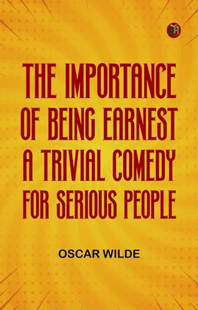 The Importance of Being Earnest A Trivial Comedy for Serious People
