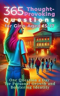 365 Thought-Provoking Questions for Girls Aged 15-17: One Question a Day for Personal Growth and Bolstering Identity