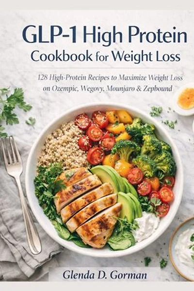 Glp-1 High Protein Cookbook For Weight Loss: 128 High-Protein Recipes to Maximize Weight Loss on Ozempic, Wegovy, Mounjaro & Zepbound