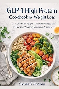 Glp-1 High Protein Cookbook For Weight Loss: 128 High-Protein Recipes to Maximize Weight Loss on Ozempic, Wegovy, Mounjaro & Zepbound