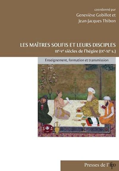 Les maîtres soufis et leurs disciples des IIIe-Ve siècles de l'hégire (IXe-XIe): Enseignement, formation et transmission