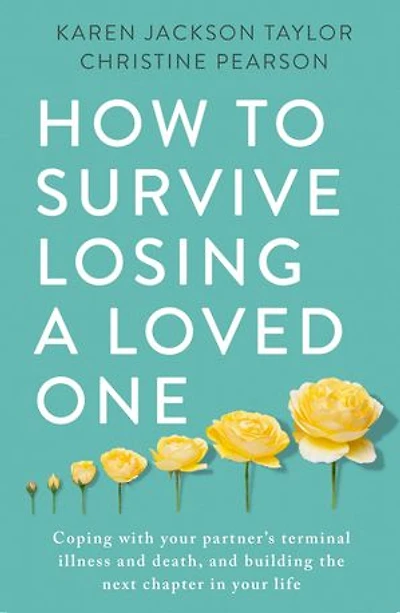 How to Survive Losing A Loved One: Practical Guide Coping with Your Partner's Terminal Illness and Death, Building the Next Chapter Life