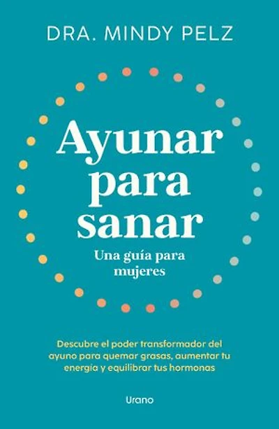 Ayunar para sanar. Una guía para mujeres: Descubre el poder transformador del ayuno para quemar grasas, aumentar tu energía y equilibrar tus hormonas