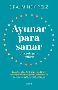 Ayunar para sanar. Una guía para mujeres: Descubre el poder transformador del ayuno para quemar grasas, aumentar tu energía y equilibrar tus hormonas