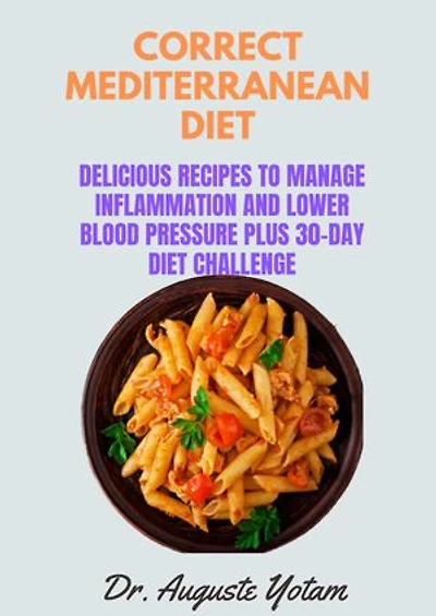 Correct Mediterranean Diet: Delicious Recipes to Manage Inflammation and Lower Blood Pressure plus 30-Day Diet Challenge