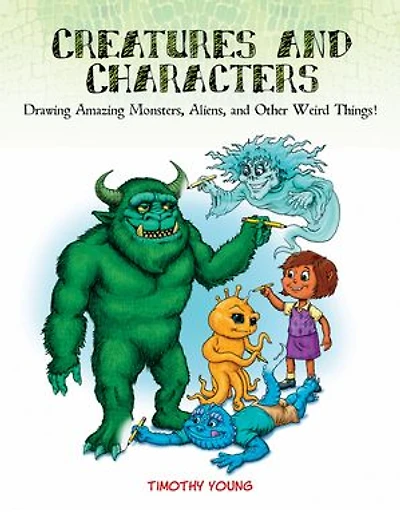 Creatures and Characters: Drawing Amazing Monsters, Aliens, Other Weird Things!