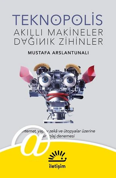 Teknopolis: Akıllı Makineler, Dağınık Zihinler - İnternet, Yapay Zekâ ve Ütopyalar Üzerine Bir Kolaj Denemesi