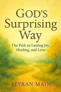 God's Surprising Way: The Path to Lasting Joy, Healing, and Love