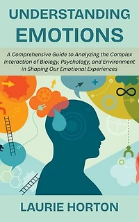 Understanding Emotions: A Comprehensive Guide to Analyzing the Complex Interaction of Biology, Psychology, and Environment in Shaping Our Emotional Experiences